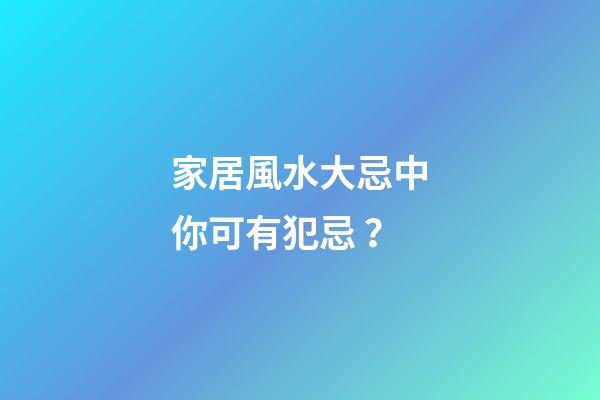 家居風水大忌中你可有犯忌？
